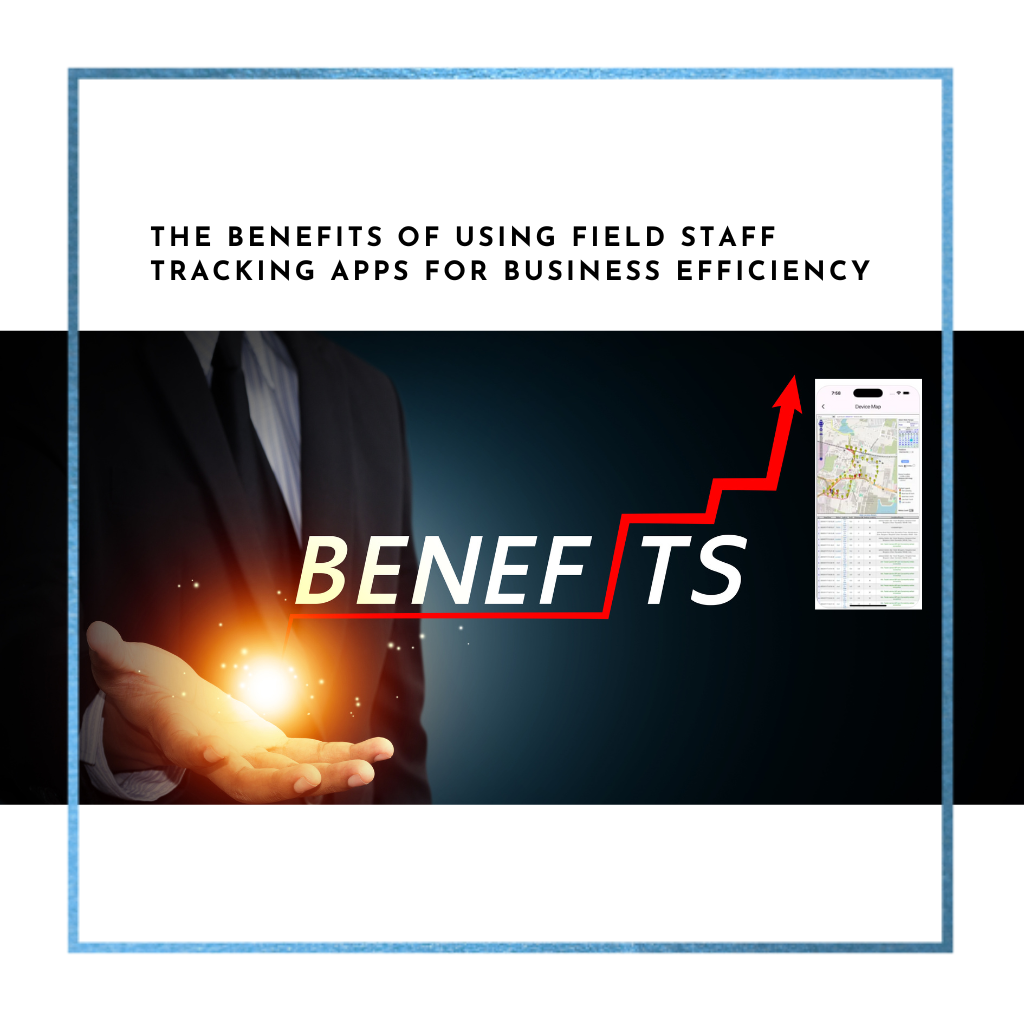 The Benefits of Using Field Staff Tracking Apps for Business Efficiency