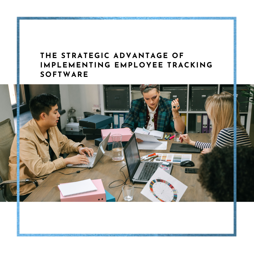 The Strategic Advantage of Implementing Employee Tracking Software